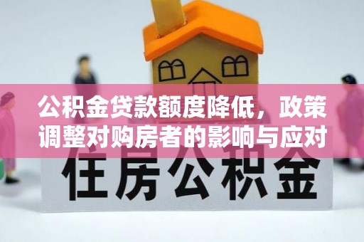 阳春公积金贷款额度降低，政策调整对购房者的影响与应对策略
