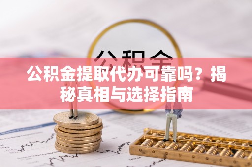 阳春公积金提取代办可靠吗？揭秘真相与选择指南