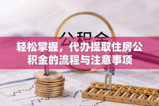 阳春轻松掌握，代办提取住房公积金的流程与注意事项