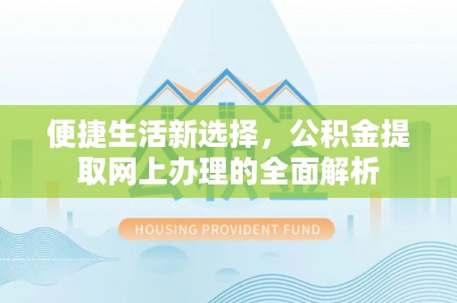 阳春便捷生活新选择，公积金提取网上办理的全面解析
