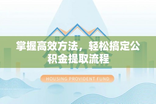 阳春掌握高效方法，轻松搞定公积金提取流程