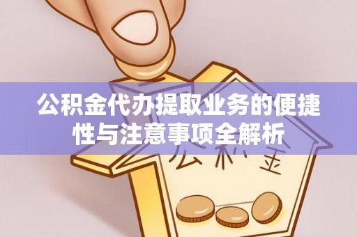 阳春公积金代办提取业务的便捷性与注意事项全解析