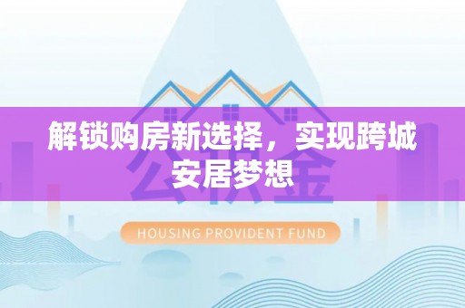 阳春解锁购房新选择，实现跨城安居梦想
