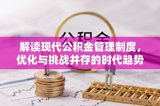 阳春解读现代公积金管理制度，优化与挑战并存的时代趋势