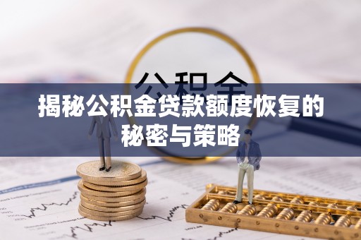 阳春揭秘公积金贷款额度恢复的秘密与策略