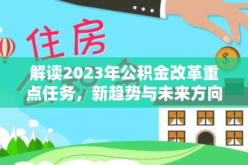 阳春解读2023年公积金改革重点任务，新趋势与未来方向