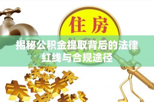 阳春揭秘公积金提取背后的法律红线与合规途径