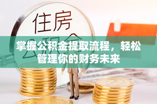 阳春掌握公积金提取流程，轻松管理你的财务未来