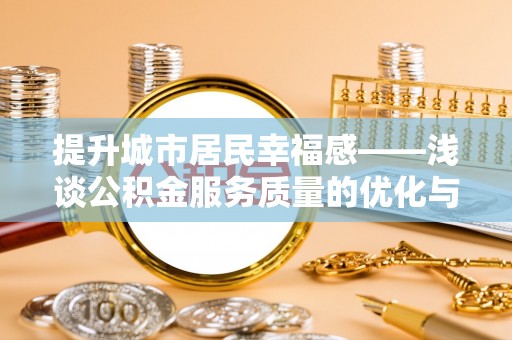 阳春提升城市居民幸福感——浅谈公积金服务质量的优化与未来