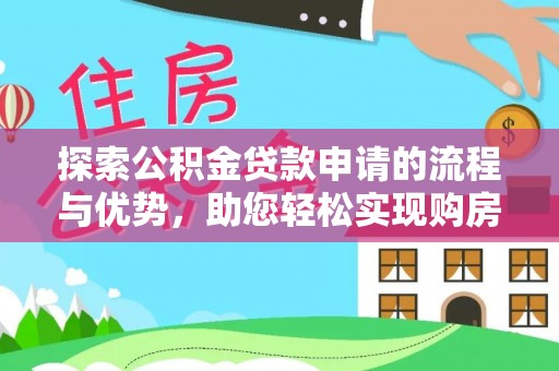 阳春探索公积金贷款申请的流程与优势，助您轻松实现购房梦想
