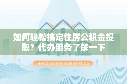 阳春如何轻松搞定住房公积金提取？代办服务了解一下