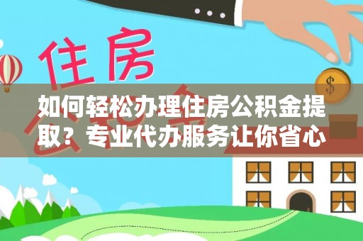 阳春如何轻松办理住房公积金提取？专业代办服务让你省心无忧