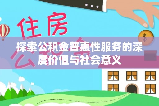 阳春探索公积金普惠性服务的深度价值与社会意义