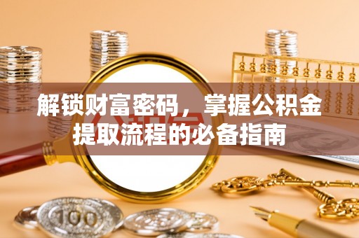 阳春解锁财富密码，掌握公积金提取流程的必备指南