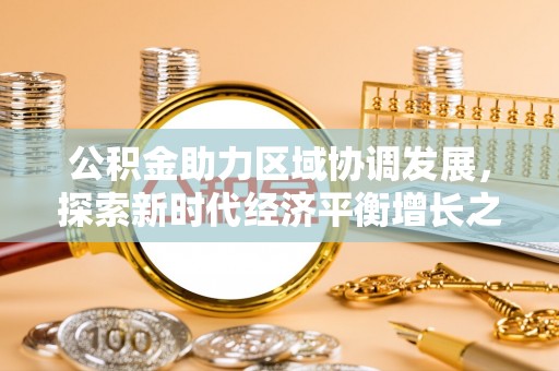 阳春公积金助力区域协调发展，探索新时代经济平衡增长之道