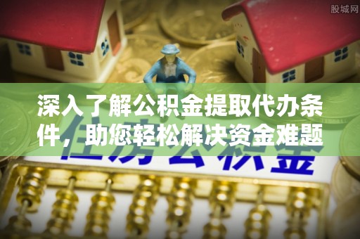 阳春深入了解公积金提取代办条件，助您轻松解决资金难题