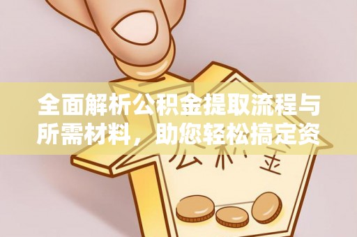 阳春全面解析公积金提取流程与所需材料，助您轻松搞定资金提取