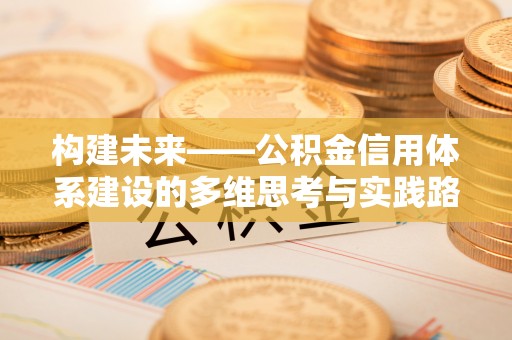 阳春构建未来——公积金信用体系建设的多维思考与实践路径