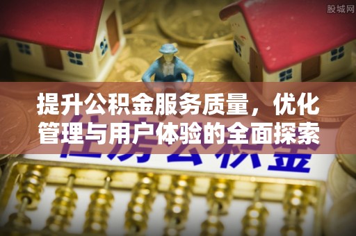 阳春提升公积金服务质量，优化管理与用户体验的全面探索