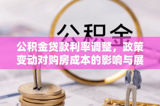 阳春公积金贷款利率调整，政策变动对购房成本的影响与展望