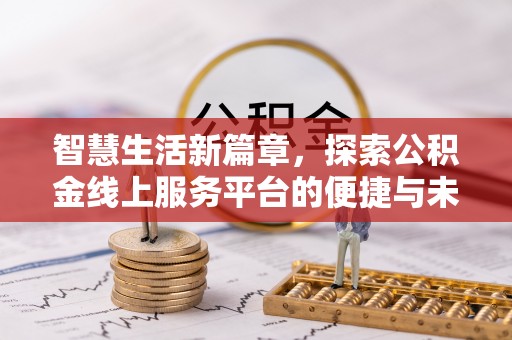 阳春智慧生活新篇章，探索公积金线上服务平台的便捷与未来