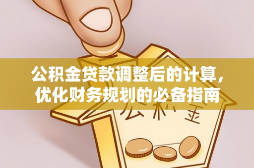阳春公积金贷款调整后的计算，优化财务规划的必备指南