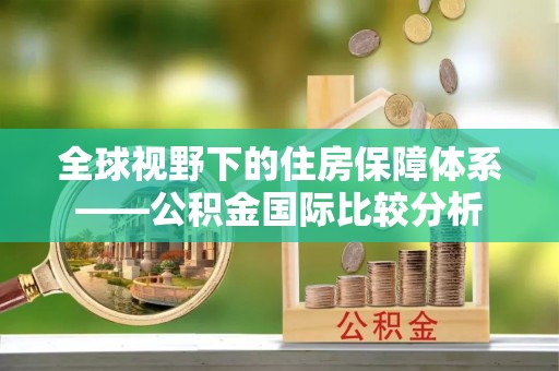 阳春全球视野下的住房保障体系——公积金国际比较分析