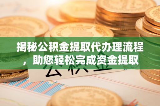 阳春揭秘公积金提取代办理流程，助您轻松完成资金提取