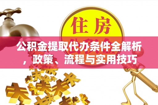 阳春公积金提取代办条件全解析，政策、流程与实用技巧