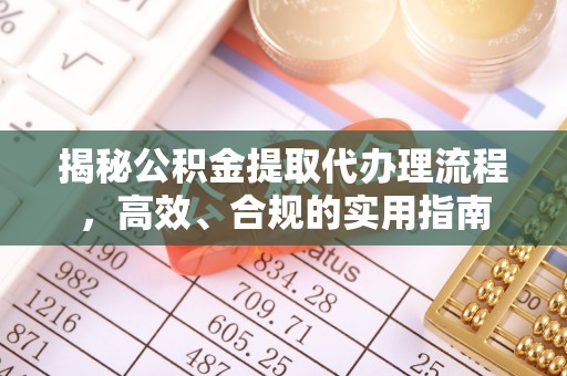 阳春揭秘公积金提取代办理流程，高效、合规的实用指南