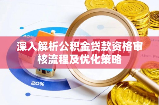 阳春深入解析公积金贷款资格审核流程及优化策略