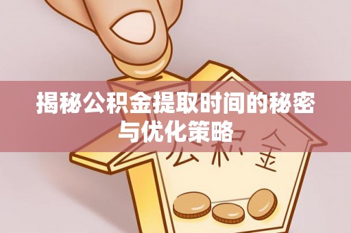 阳春揭秘公积金提取时间的秘密与优化策略
