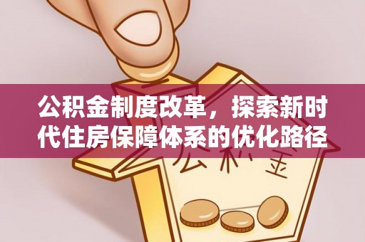 阳春公积金制度改革，探索新时代住房保障体系的优化路径