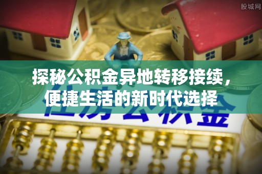 阳春探秘公积金异地转移接续，便捷生活的新时代选择