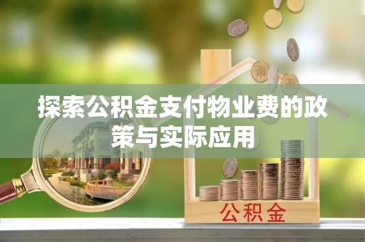 阳春探索公积金支付物业费的政策与实际应用