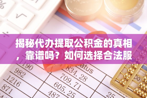 阳春揭秘代办提取公积金的真相，靠谱吗？如何选择合法服务？