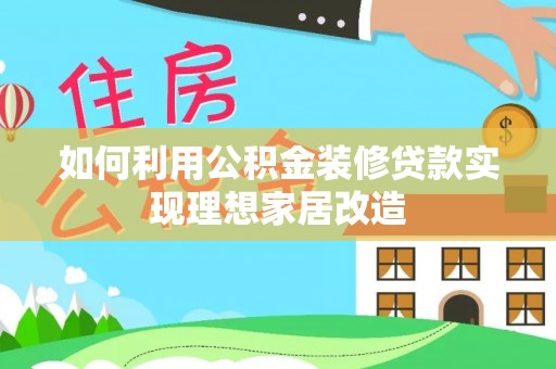 阳春如何利用公积金装修贷款实现理想家居改造