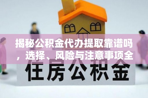 阳春揭秘公积金代办提取靠谱吗，选择、风险与注意事项全解析