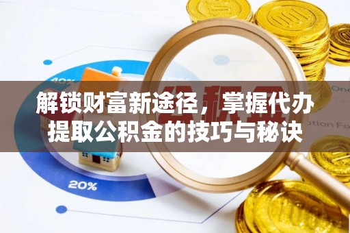 阳春解锁财富新途径，掌握代办提取公积金的技巧与秘诀