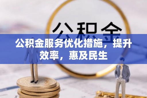 阳春公积金服务优化措施，提升效率，惠及民生