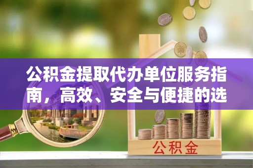 阳春公积金提取代办单位服务指南，高效、安全与便捷的选择