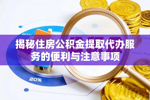 阳春揭秘住房公积金提取代办服务的便利与注意事项