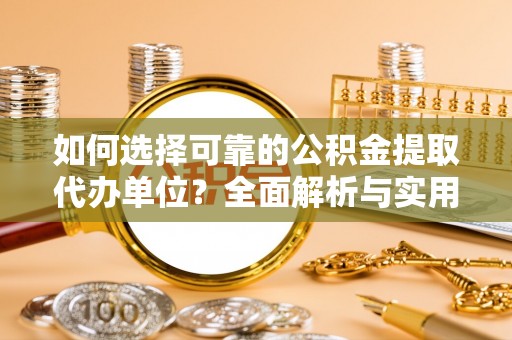 阳春如何选择可靠的公积金提取代办单位？全面解析与实用指南