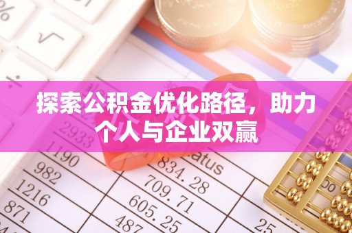 阳春探索公积金优化路径，助力个人与企业双赢
