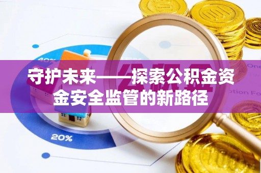 阳春守护未来——探索公积金资金安全监管的新路径