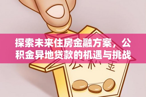 阳春探索未来住房金融方案，公积金异地贷款的机遇与挑战