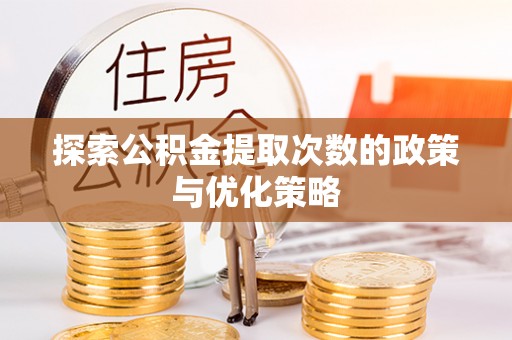 阳春探索公积金提取次数的政策与优化策略