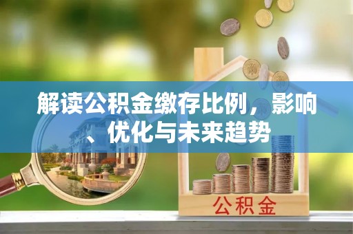 阳春解读公积金缴存比例，影响、优化与未来趋势