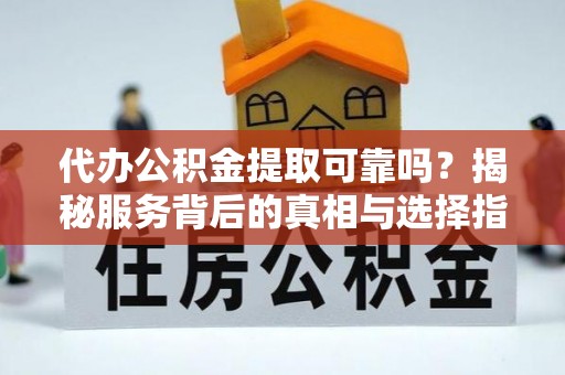 阳春代办公积金提取可靠吗？揭秘服务背后的真相与选择指南
