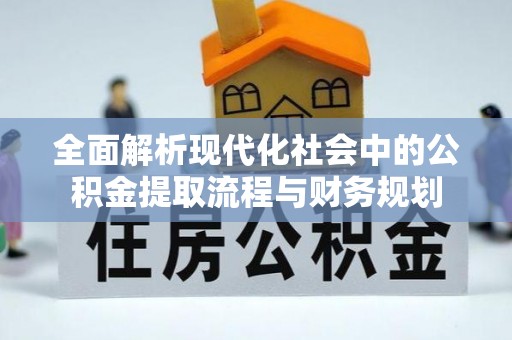 阳春全面解析现代化社会中的公积金提取流程与财务规划